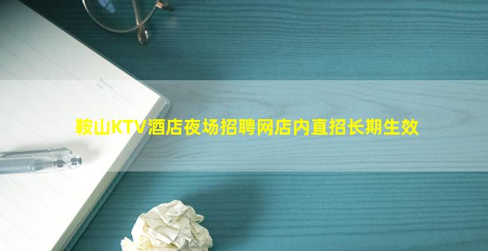 鞍山KTV酒店夜场招聘网店内直招长期生效